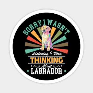 Labrador lovers Sorry I Wasn't Listening I Was Thinking About Labrador Magnet